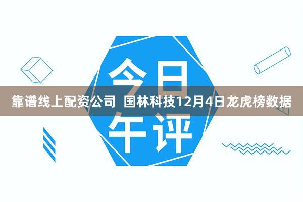 靠谱线上配资公司  国林科技12月4日龙虎榜数据