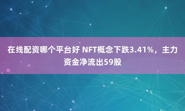 在线配资哪个平台好 NFT概念下跌3.41%，主力资金净流出59股