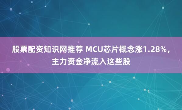 股票配资知识网推荐 MCU芯片概念涨1.28%，主力资金净流入这些股