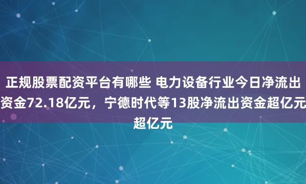 正规股票配资平台有哪些 电力设备行业今日净流出资金72.18亿元，宁德时代等13股净流出资金超亿元