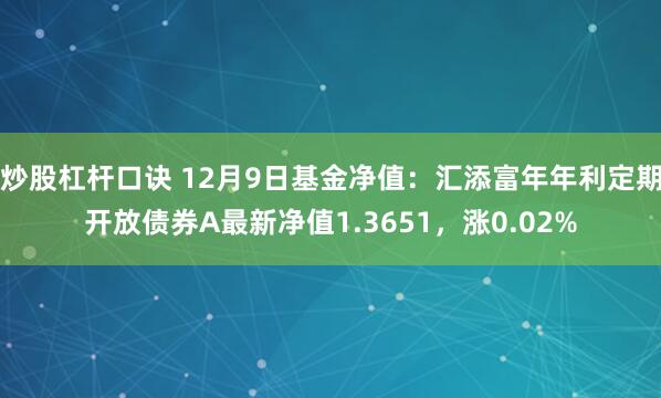 炒股杠杆口诀 12月9日基金净值：汇添富年年利定期开放债券A最新净值1.3651，涨0.02%