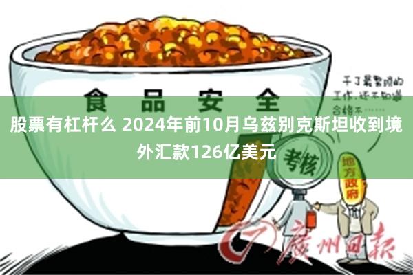 股票有杠杆么 2024年前10月乌兹别克斯坦收到境外汇款126亿美元