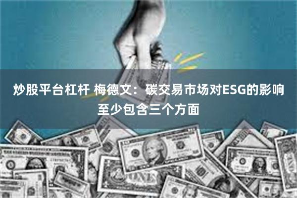 炒股平台杠杆 梅德文：碳交易市场对ESG的影响至少包含三个方面