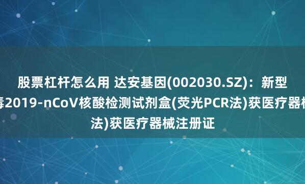 股票杠杆怎么用 达安基因(002030.SZ)：新型冠状病毒2019-nCoV核酸检测试剂盒(荧光PCR法)获医疗器械注册证