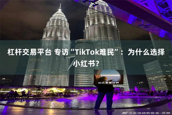 杠杆交易平台 专访“TikTok难民”：为什么选择小红书？