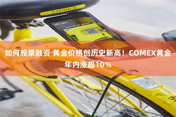 如何股票融资 黄金价格创历史新高！COMEX黄金年内涨超10％