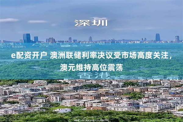 e配资开户 澳洲联储利率决议受市场高度关注，澳元维持高位震荡