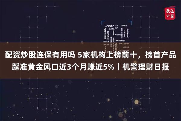 配资炒股连保有用吗 5家机构上榜前十，榜首产品踩准黄金风口近3个月赚近5%丨机警理财日报