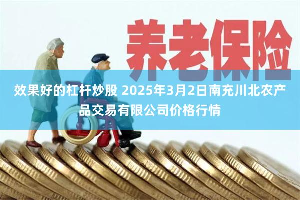 效果好的杠杆炒股 2025年3月2日南充川北农产品交易有限公司价格行情