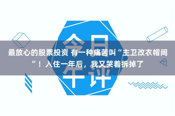 最放心的股票投资 有一种痛苦叫“主卫改衣帽间”！入住一年后，我又哭着拆掉了