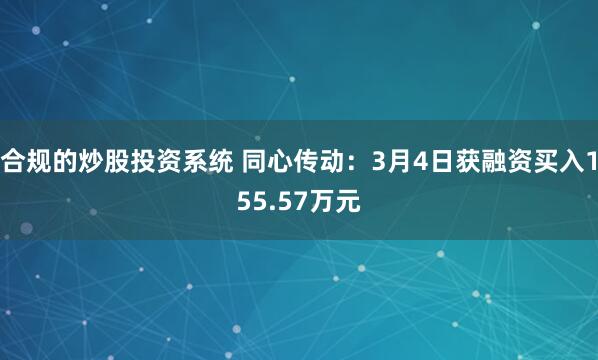 合规的炒股投资系统 同心传动：3月4日获融资买入155.57万元