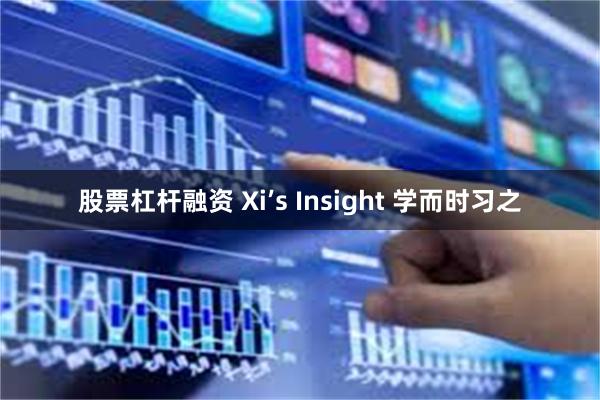 股票杠杆融资 Xi’s Insight 学而时习之