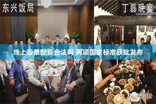 线上股票配资合法吗 两项国家标准获批发布