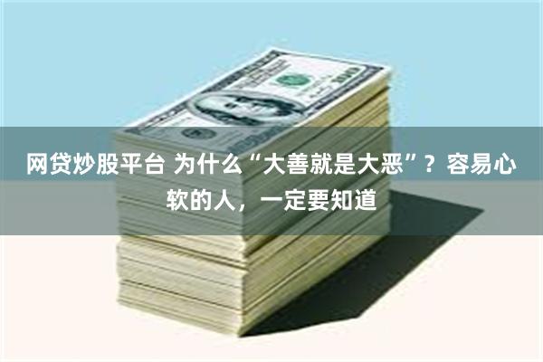 网贷炒股平台 为什么“大善就是大恶”？容易心软的人，一定要知道