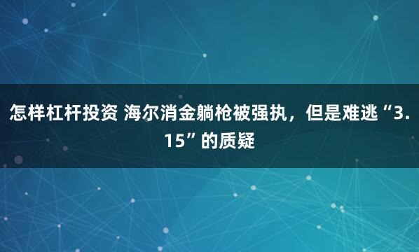 怎样杠杆投资 海尔消金躺枪被强执，但是难逃“3.15”的质疑