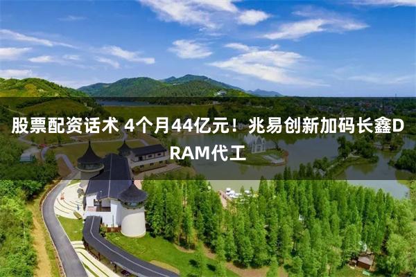 股票配资话术 4个月44亿元！兆易创新加码长鑫DRAM代工